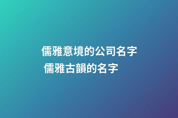 儒雅意境的公司名字 儒雅古韻的名字